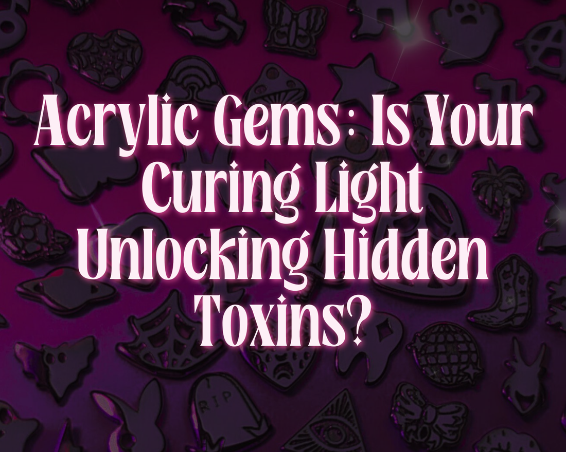 Acrylic Gems: Is Your Curing Light Unlocking Hidden Toxins?